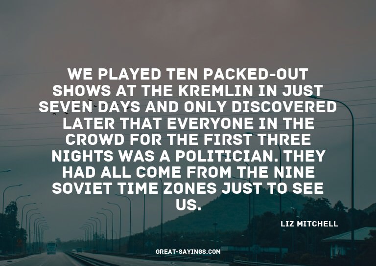 We played ten packed-out shows at the Kremlin in just s