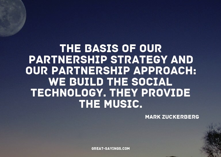 The basis of our partnership strategy and our partnersh