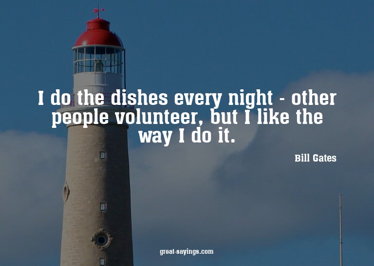 I do the dishes every night - other people volunteer, b