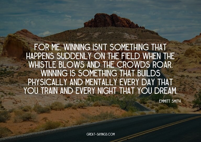 For me, winning isn't something that happens suddenly o