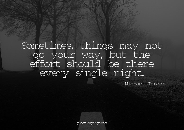 Sometimes, things may not go your way, but the effort s