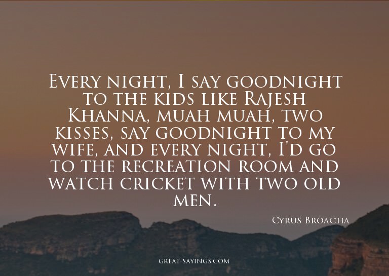 Every night, I say goodnight to the kids like Rajesh Kh
