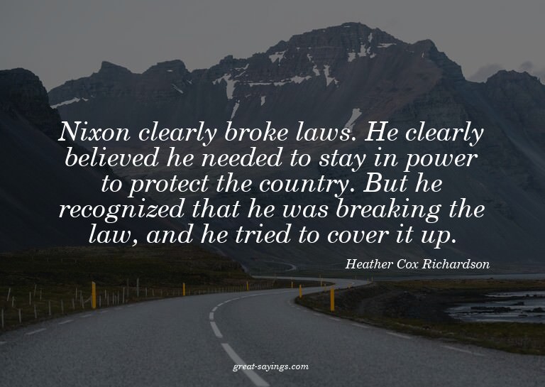 Nixon clearly broke laws. He clearly believed he needed