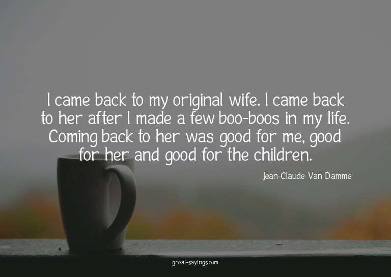 I came back to my original wife. I came back to her aft
