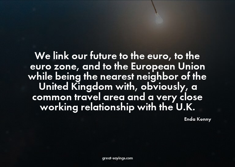 We link our future to the euro, to the euro zone, and t