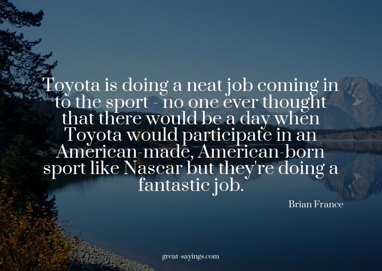 Toyota is doing a neat job coming in to the sport - no