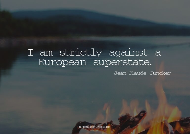 I am strictly against a European superstate.

