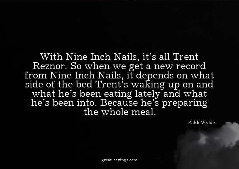 With Nine Inch Nails, it's all Trent Reznor. So when we