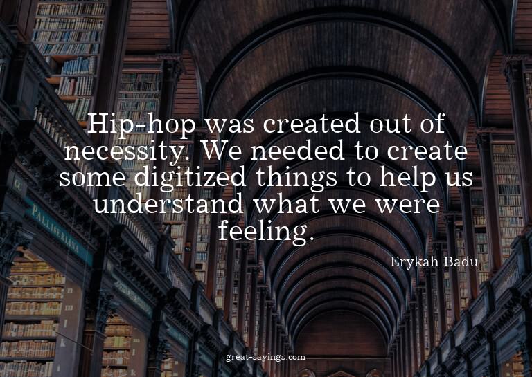 Hip-hop was created out of necessity. We needed to crea