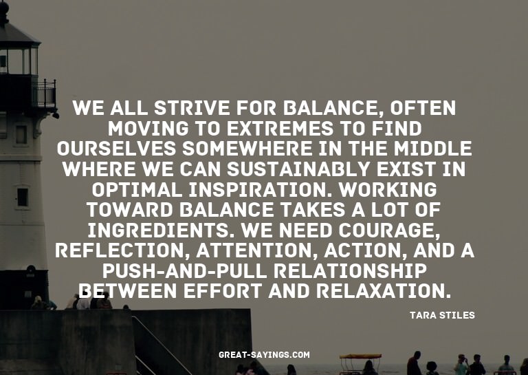 We all strive for balance, often moving to extremes to