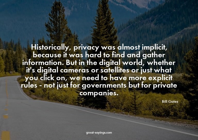 Historically, privacy was almost implicit, because it w
