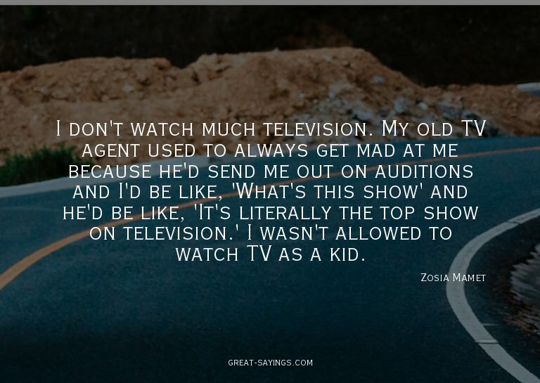 I don't watch much television. My old TV agent used to