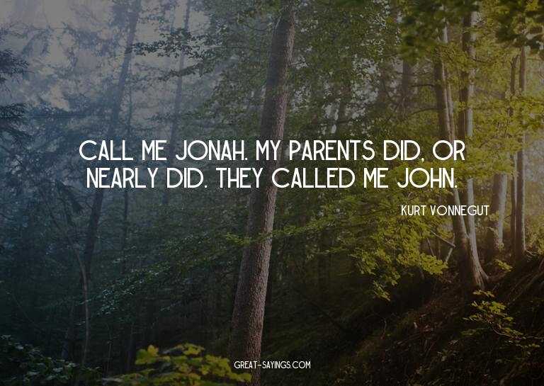 Call me Jonah. My parents did, or nearly did. They call