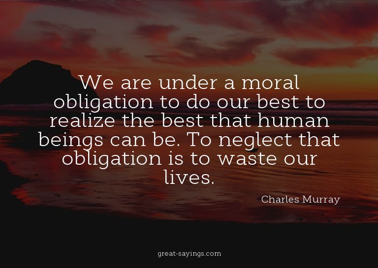 We are under a moral obligation to do our best to reali