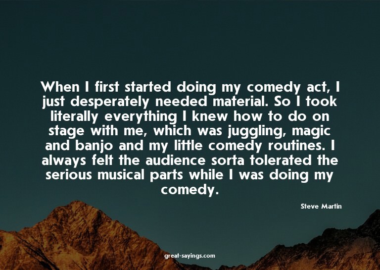 When I first started doing my comedy act, I just desper