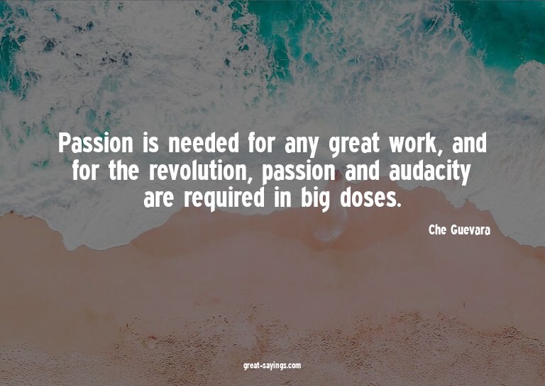Passion is needed for any great work, and for the revol