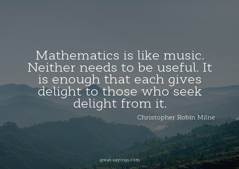 Mathematics is like music. Neither needs to be useful.