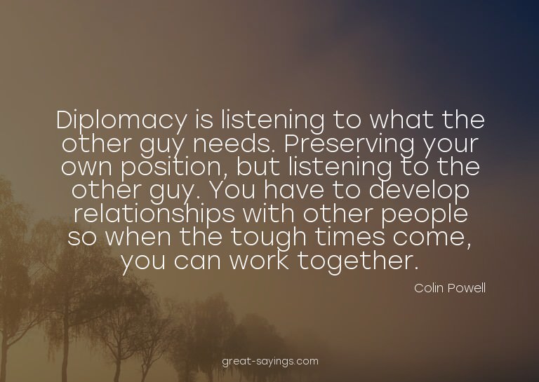 Diplomacy is listening to what the other guy needs. Pre