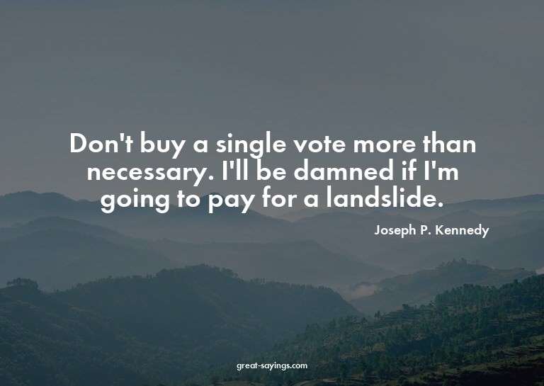 Don't buy a single vote more than necessary. I'll be da