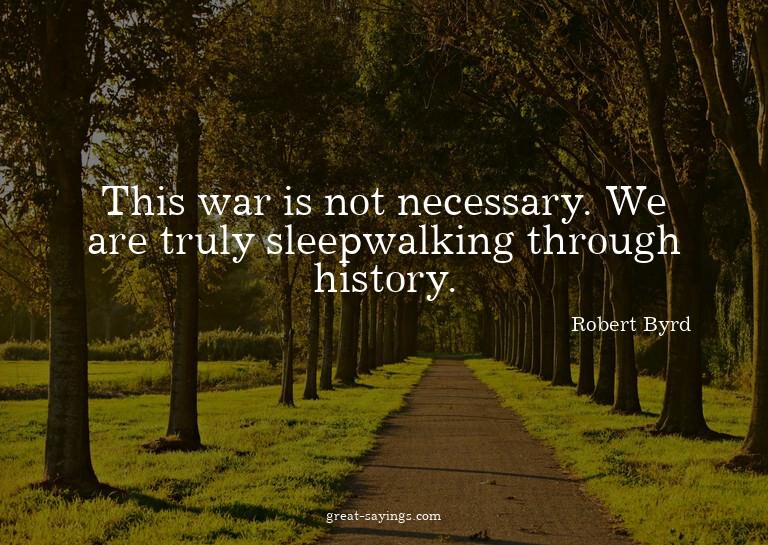 This war is not necessary. We are truly sleepwalking th