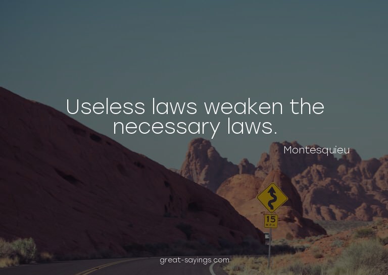 Useless laws weaken the necessary laws.


