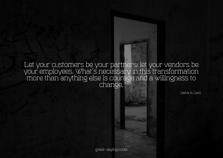 Let your customers be your partners; let your vendors b