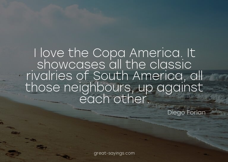I love the Copa America. It showcases all the classic r