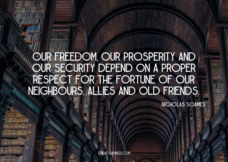 Our freedom, our prosperity and our security depend on