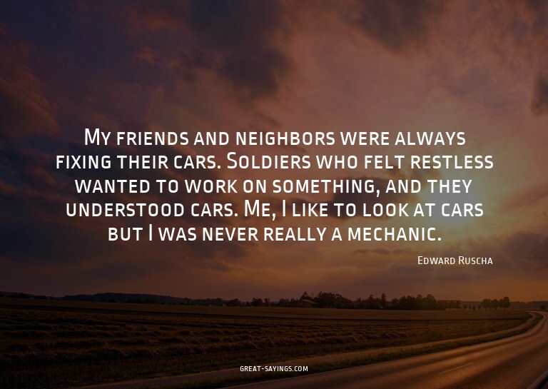 My friends and neighbors were always fixing their cars.