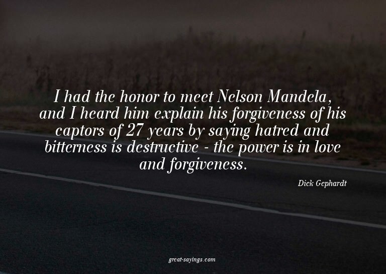 I had the honor to meet Nelson Mandela, and I heard him
