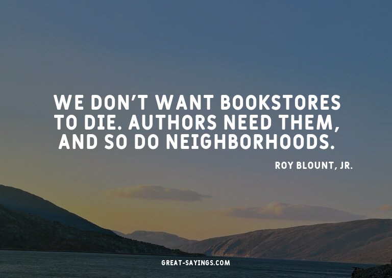 We don't want bookstores to die. Authors need them, and