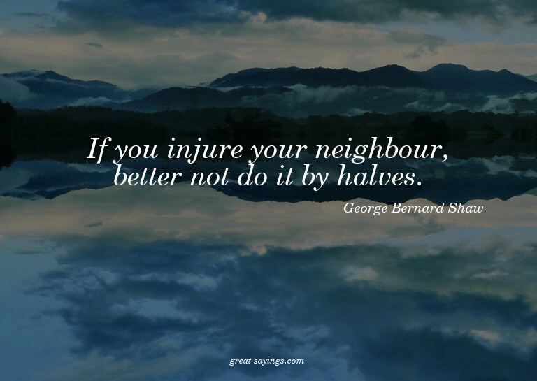 If you injure your neighbour, better not do it by halve