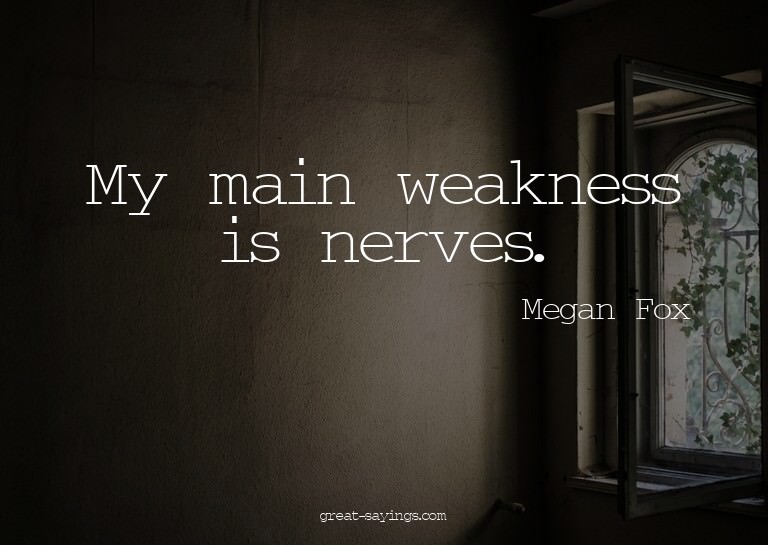 My main weakness is nerves.

