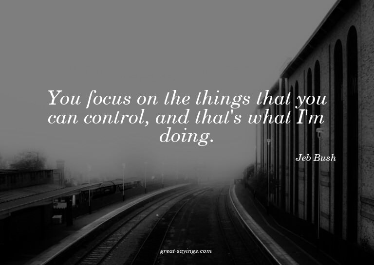 You focus on the things that you can control, and that'
