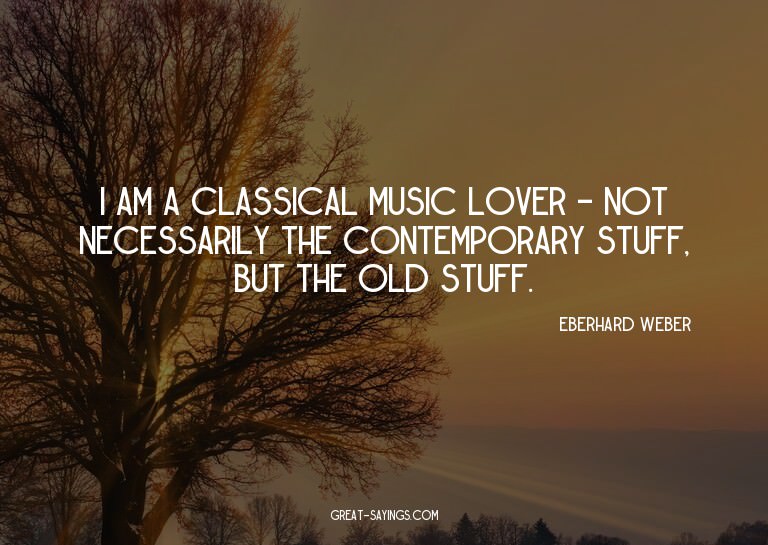 I am a classical music lover - not necessarily the cont