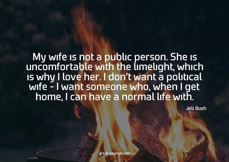 My wife is not a public person. She is uncomfortable wi
