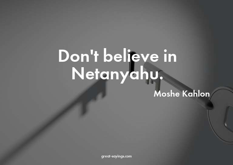 Don't believe in Netanyahu.

