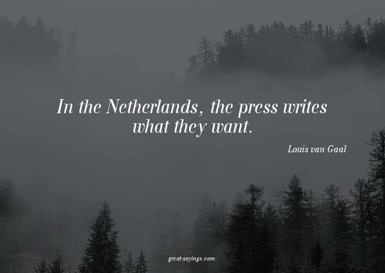 In the Netherlands, the press writes what they want.

