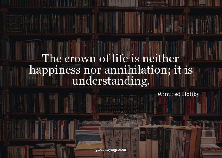 The crown of life is neither happiness nor annihilation