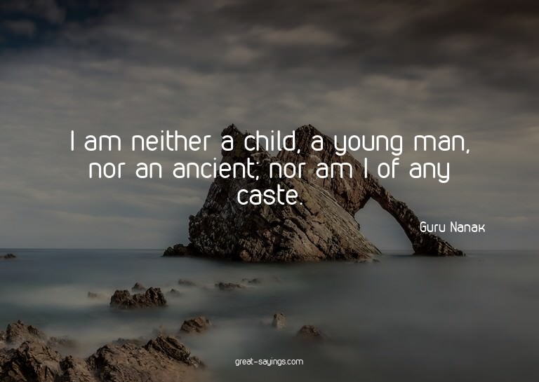 I am neither a child, a young man, nor an ancient; nor