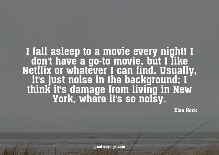 I fall asleep to a movie every night! I don't have a go