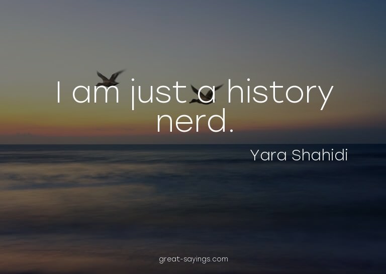 I am just a history nerd.

