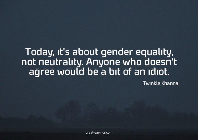 Today, it's about gender equality, not neutrality. Anyo