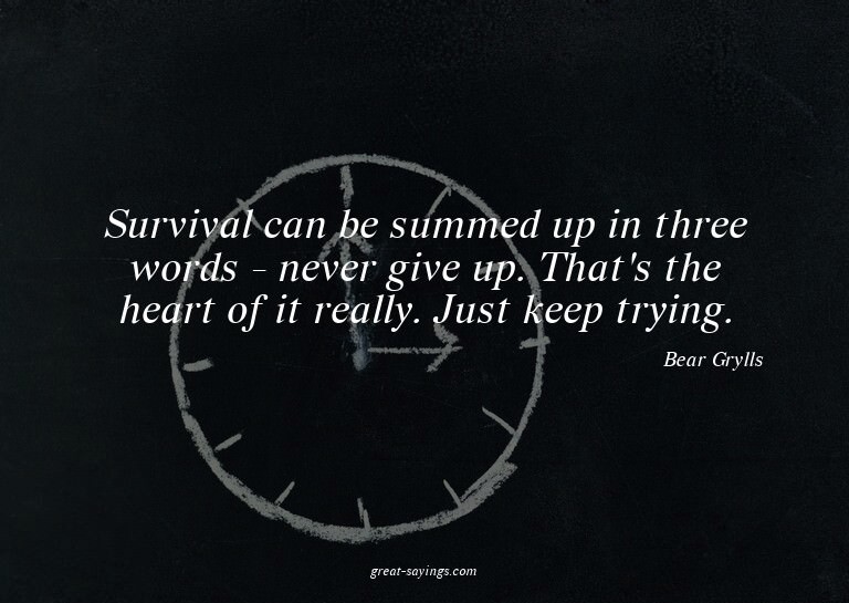 Survival can be summed up in three words - never give u