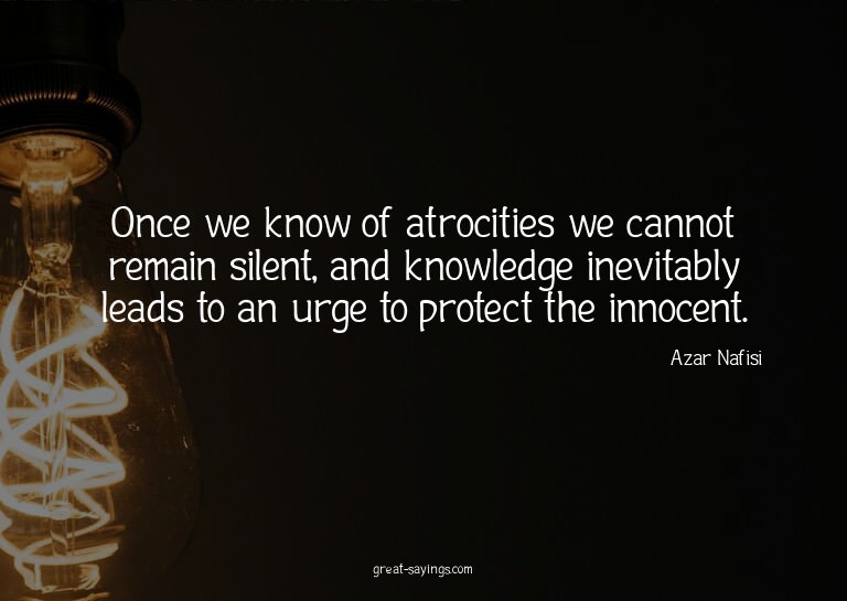Once we know of atrocities we cannot remain silent, and