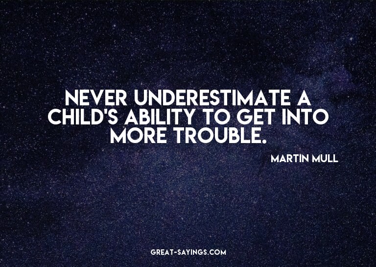 Never underestimate a child's ability to get into more