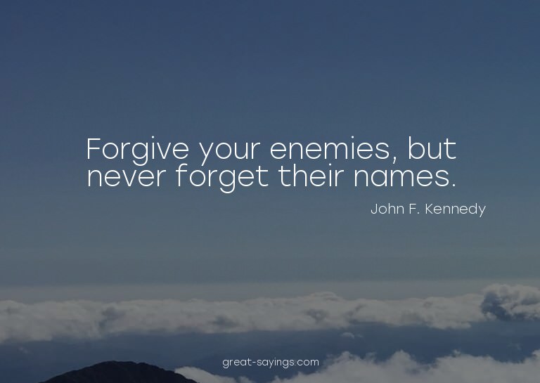 Forgive your enemies, but never forget their names.

