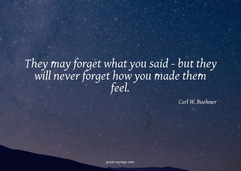 They may forget what you said - but they will never for