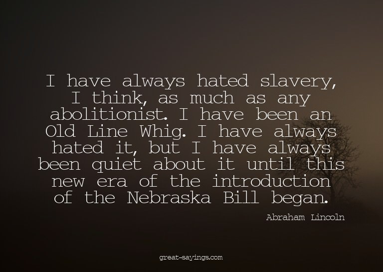 I have always hated slavery, I think, as much as any ab