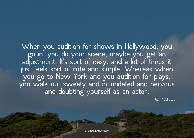 When you audition for shows in Hollywood, you go in, yo